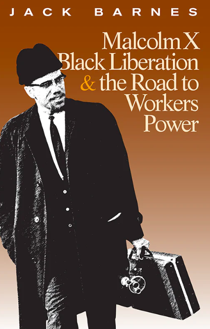 MALCOLM X, BLACK LIBERATION, AND THE ROAD TO WORKERS POWER By Jack Barnes