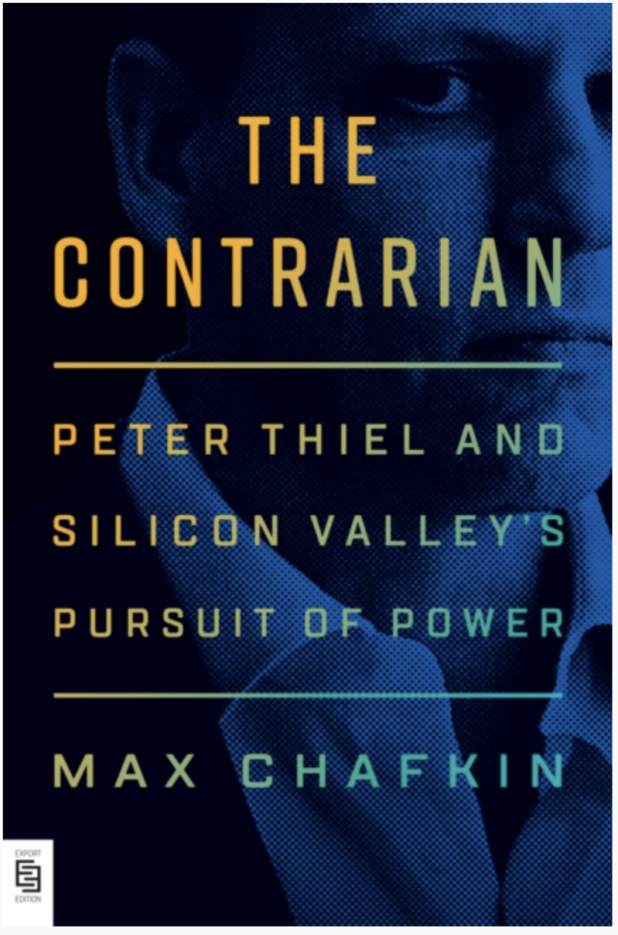 The Contrarian : Peter Thiel and Silicon Valley's Pursuit of Power