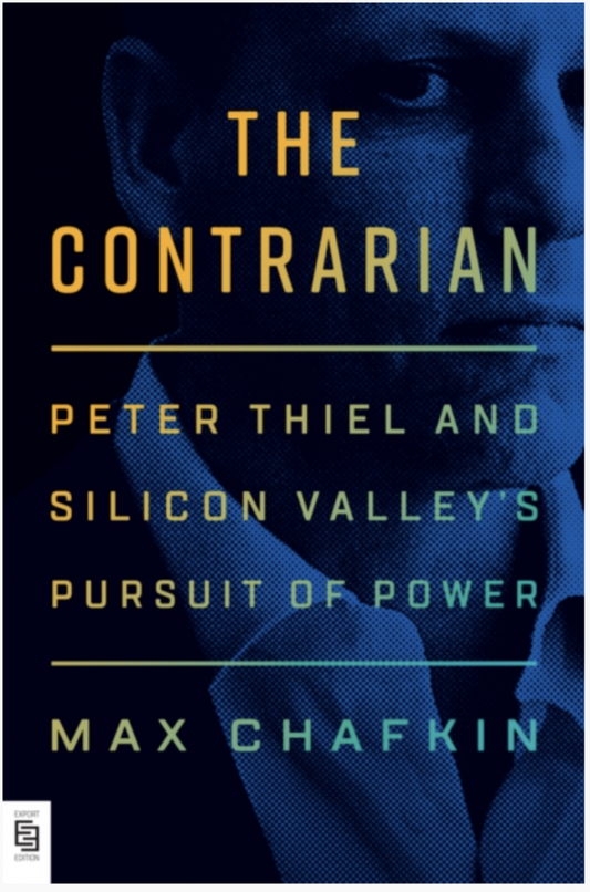 The Contrarian : Peter Thiel and Silicon Valley's Pursuit of Power
