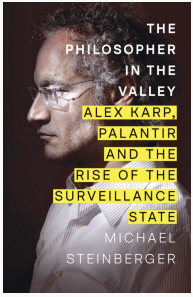 The Philosopher in the Valley : Alex Karp, Palantir and the Rise of the Surveillance State by Michael Steinberger