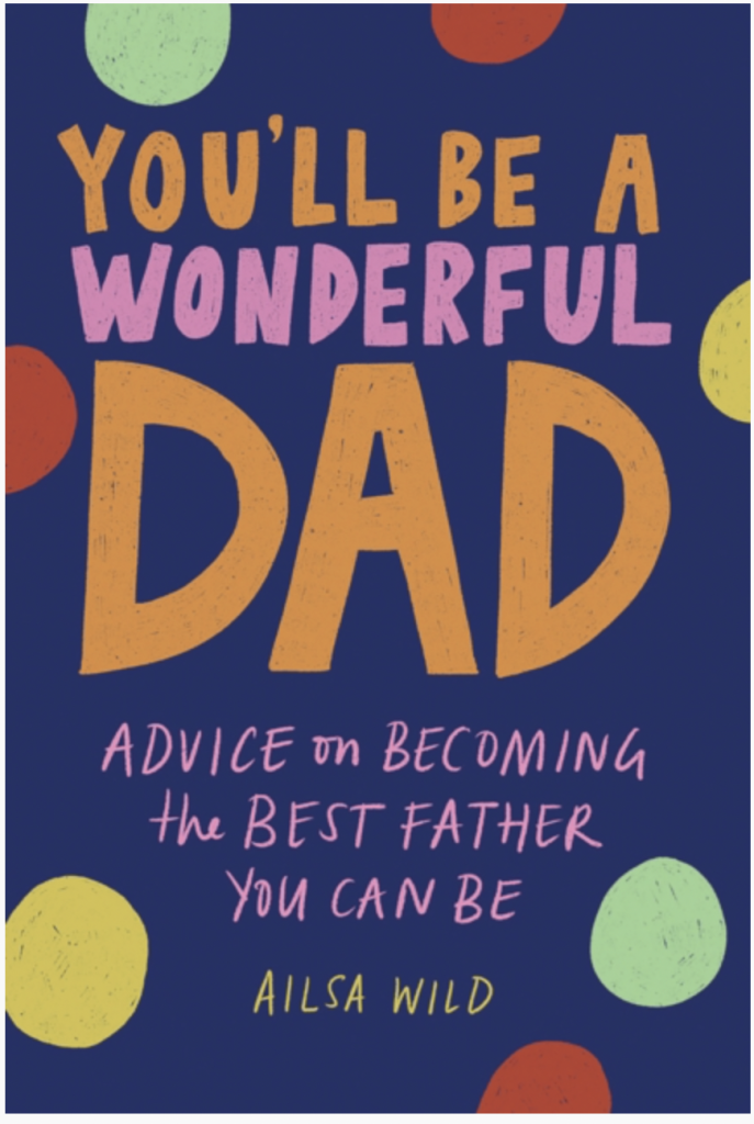 You'll Be a Wonderful Dad : Advice on Becoming the Best Father You Can Be by Ailsa Wild