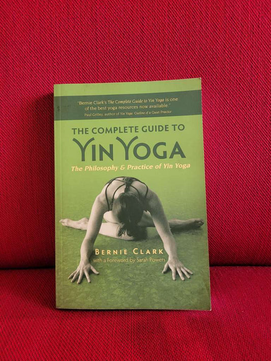 The Complete Guide to Yin Yoga : The Philosophy and Practice of Yin Yoga by Bernie Clark & Sarah Powers