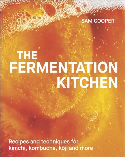 The Fermentation Kitchen : Recipes and Techniques for Kimchi, Kombucha, Koji and More by Sam Cooper