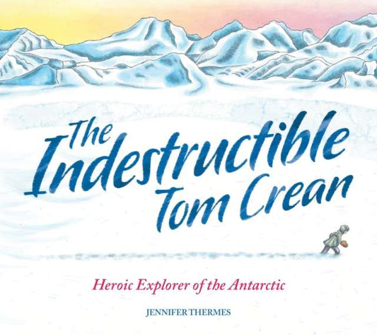 The Indestructible Tom Crean : Heroic Explorer of the Antarctic by Jennifer Thermes