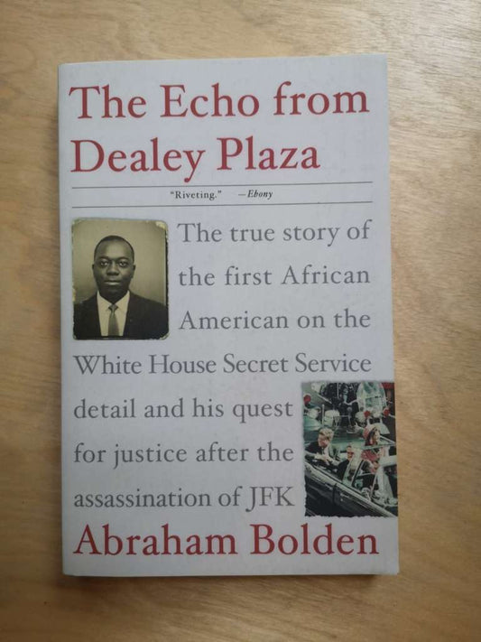 The Echo from Dealey Plaza (The true story of the first African American on the White House Secret Service detail and his quest for justice after the assassination of JFK) By:  Abraham Bolden