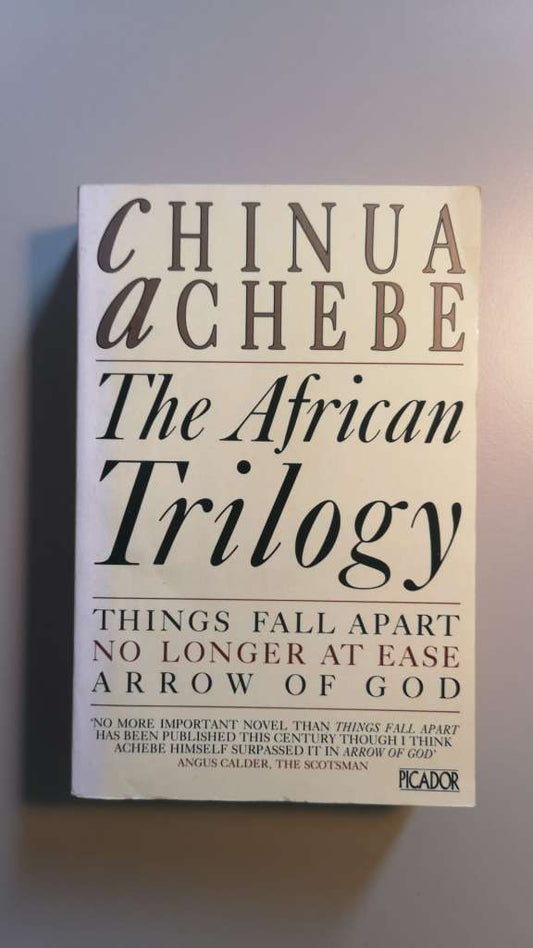 The African Trilogy; Things Fall Apart, No Longer at Ease, Arrow of God - by Chinua Achebe