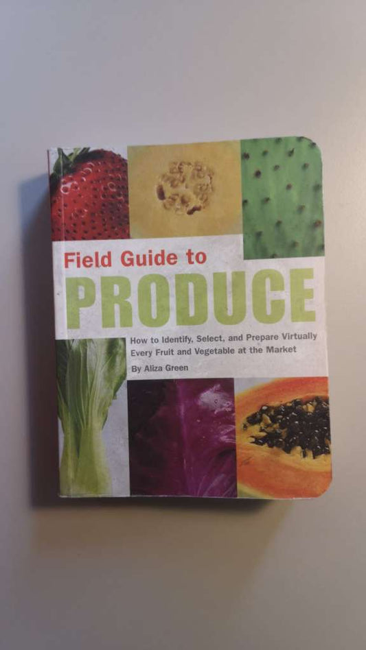 Field Guide to Produce: How to Identify, Select, and Prepare Virtually Every Fruit and Vegetable at the Market by Aliza Green