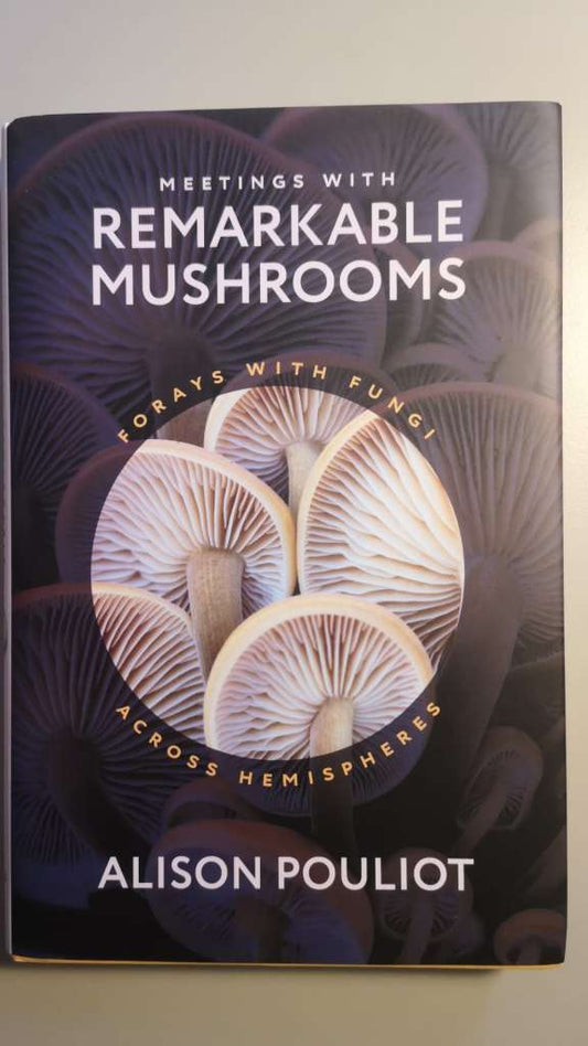 Meetings with Remarkable Mushrooms - Forays with Fungi across Hemispheres. By: Alison Pouliot