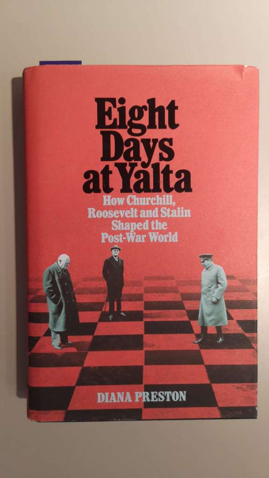 Eight Days at Yalta - How Churchill, Roosevelt and Stalin Shaped the Post-War World by Diana Preston