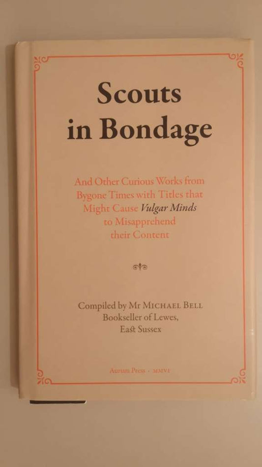 Scouts in Bondage : And Other Curious Works from Bygone Times with Titles That Might Cause Vulgar Minds to Misapprehend Their Content (Hardcover )by Michael Bell