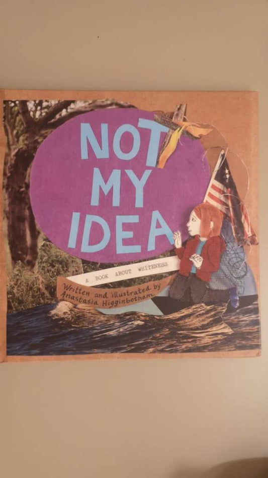 Not My Idea - A Book About Whiteness - by Anastasia Higginbotham