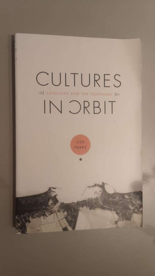 Cultures in Orbit : Satellites and the Televisual by Lisa Parks