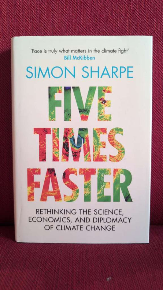 Five Times Faster : Rethinking the Science, Economics, and Diplomacy of Climate Change by Simon Sharpe