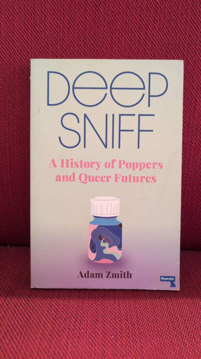 Deep Sniff : A History of Poppers and Queer Futures by Adam Zmith