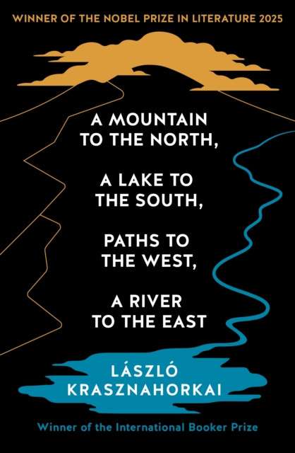 A Mountain to the North, A Lake to The South, Paths to the West, A River to the East by Laszlo Krasznahorkai