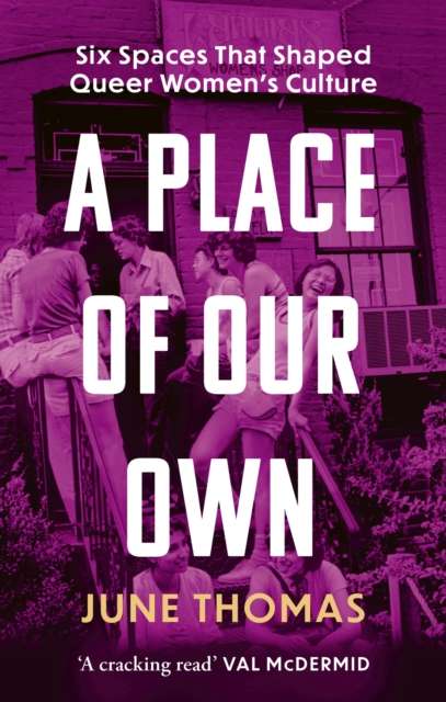 A Place of Our Own : Six Spaces that Shaped Queer Women's Culture by June Thomas
