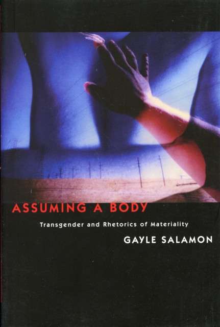Assuming a Body : Transgender and Rhetorics of Materiality by Gayle Salamon