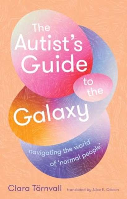 The Autist’s Guide to the Galaxy : navigating the world of ‘normal people’ by Clara Tornvall