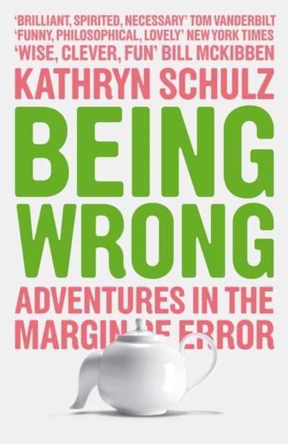 Being Wrong : Adventures in the Margin of Error by Kathryn Schulz