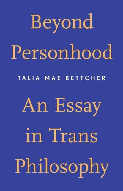 Beyond Personhood : An Essay in Trans Philosophy by Talia Mae Bettcher
