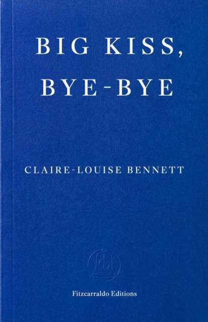 Big Kiss, Bye-Bye by Claire-Louise Bennett