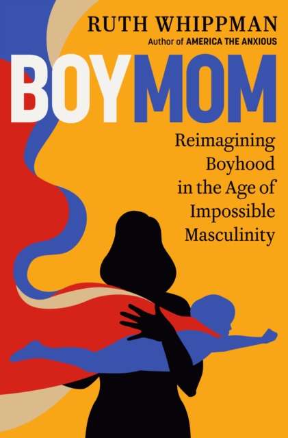 BoyMom : Reimagining Boyhood in the Age of Impossible Masculinity by Ruth Whippman