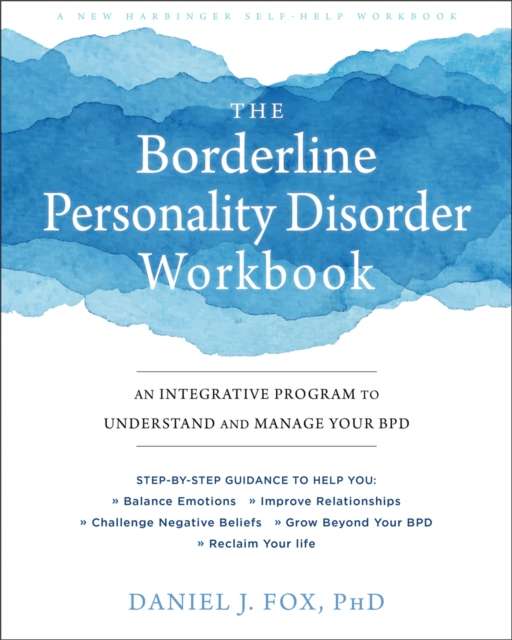 The Borderline Personality Disorder Workbook : An Integrative Program to Understand and Manage Your BPD by Daniel Fox