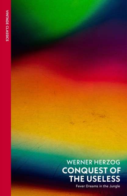Conquest of the Useless : Fever Dreams in the Jungle by Werner Herzog