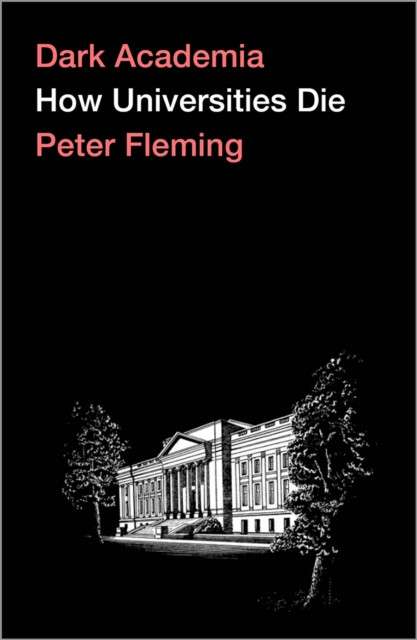 Dark Academia : How Universities Die by Peter Fleming