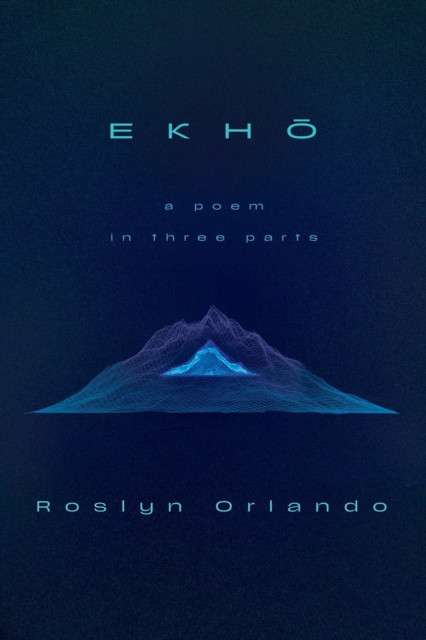 EKHO : A Poem in Three Parts by Roslyn Orlando