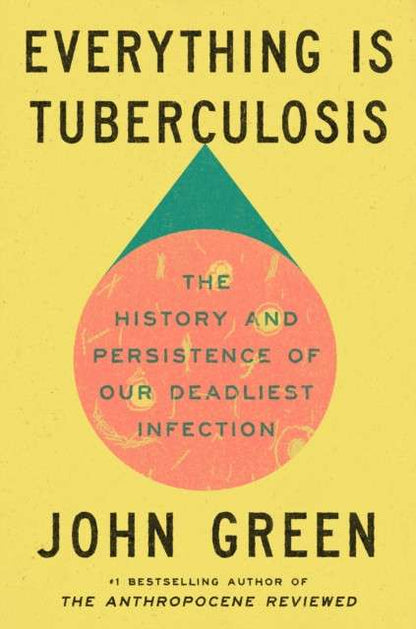 Everything Is Tuberculosis : The History and Persistence of Our Deadliest Infection by John Green