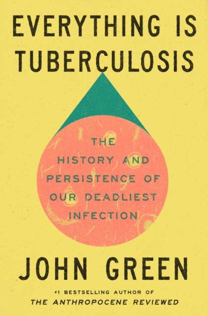 Everything Is Tuberculosis : The History and Persistence of Our Deadliest Infection by John Green