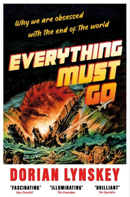 Everything Must Go : Why We Are Obsessed With the End of the World by Dorian Lynskey