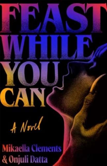Feast While You Can by Mikaella Clements (Author) , Onjuli Datta (Author)