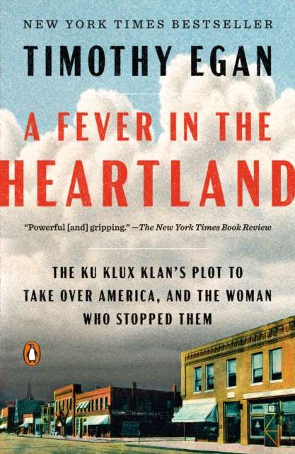 A Fever in the Heartland : The Ku Klux Klan's Plot to Take Over America, and the Woman who Stopped Them by Timothy Egan