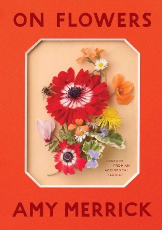 On Flowers : Lessons from an Accidental Florist by Amy Merrick