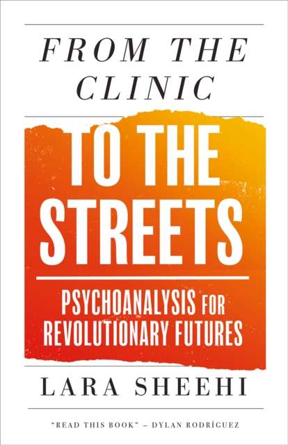 From the Clinic to the Streets : Psychoanalysis for Revolutionary Futures by Lara Sheehi
