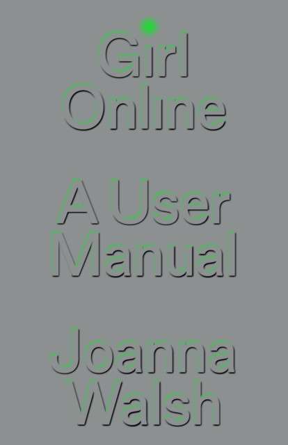 Girl Online: A User Manual by Joanna Walsh