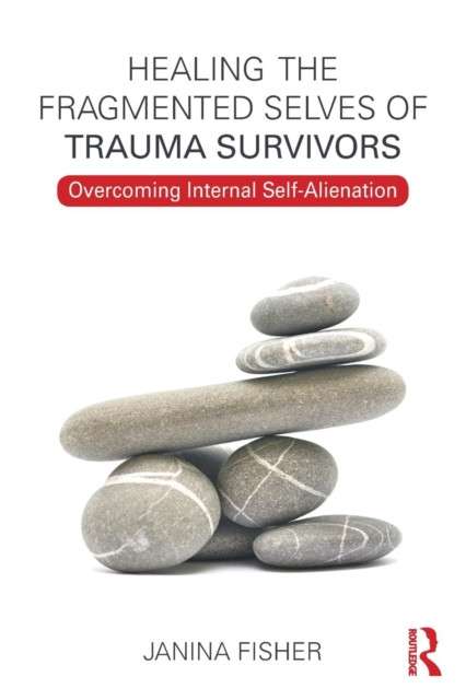 Healing the Fragmented Selves of Trauma Survivors : Overcoming Internal Self-Alienation by Janina Fisher