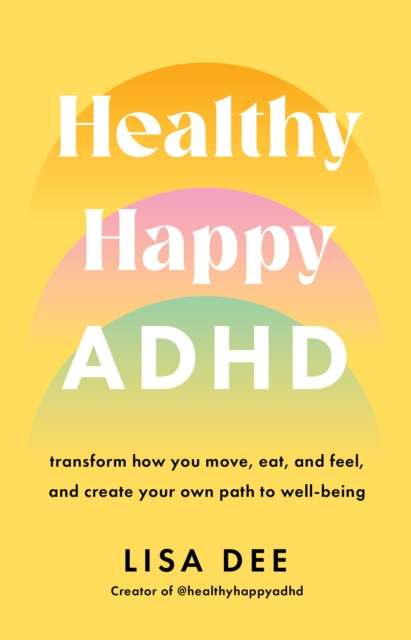 Healthy Happy ADHD : transform how you move, eat, and feel, and create your own path to well-being by Lisa Dee