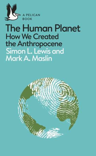 The Human Planet: How We Created the Anthropocene by Simon Lewis and Mark A. Maslin