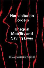 Humanitarian Borders : Unequal Mobility and Saving Lives by Polly Pallister-Wilkins