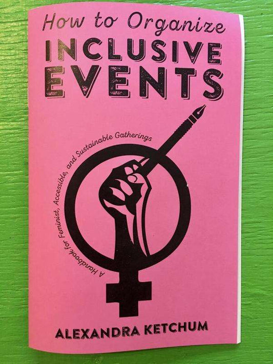 How to Organize Inclusive Events: A Handbook for Feminist, Accessible, and Sustainable Gatherings by Alex D. Ketchum