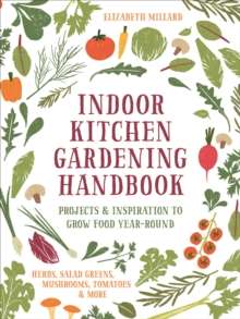Indoor Kitchen Gardening Handbook : Projects & Inspiration to Grow Food Year-Round – Herbs, Salad Greens, Mushrooms, Tomatoes & More by Elizabeth Millard (Author)