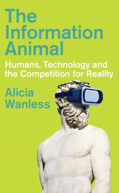 The Information Animal : Humans, Technology and the Competition for Reality by Alicia Wanless
