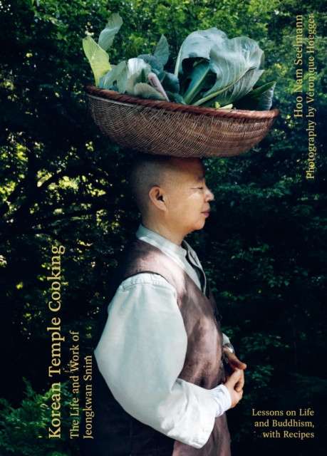 Korean Temple Cooking : Lessons on Life and Buddhism, with Recipes, the Life and Work of Jeongkwan Snim by Hoo Nam Seelmann