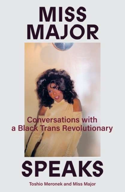 Miss Major Speaks : Conversations with a Black Trans Revolutionary by Miss Major Griffin-Gracy and Toshio Meronek
