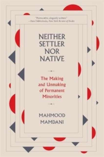 Neither Settler nor Native : The Making and Unmaking of Permanent Minorities by Mahmood Mamdani