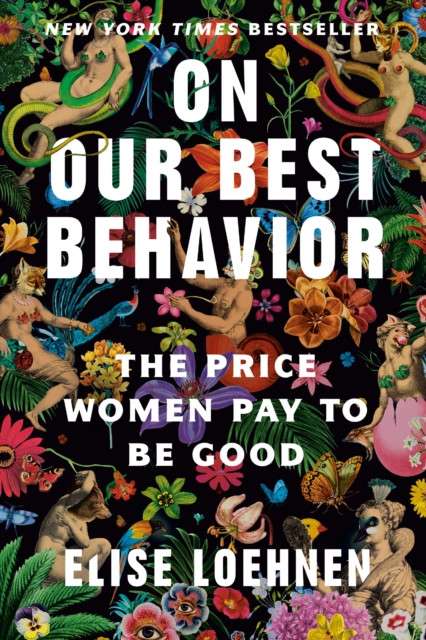 On Our Best Behavior : The Price Women Pay to Be Good by Elise Loehnen