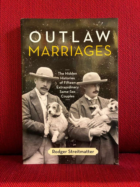 Outlaw Marriages : The Hidden Histories of Fifteen Extraordinary Same-Sex Couples by Rodger Streitmatter
